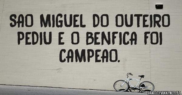SAO MIGUEL DO OUTEIRO PEDIU E O BENFICA FOI CAMPEAO.