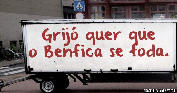 Grijó quer que o Benfica se foda.
