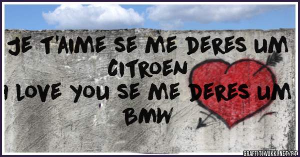 Je t'aime se me deres um Citroen
I love you se me deres um BMW