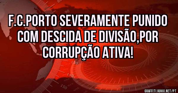 F.C.Porto severamente punido com descida de divisão,por corrupção ativa!