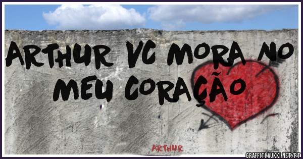 ARTHUR VC MORA NO MEU CORAÇÃO