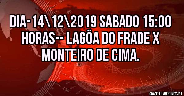 DIA-14\12\2019 SABADO 15:00 HORAS-- LAGÔA DO FRADE X MONTEIRO DE CIMA.