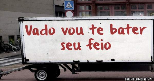 Vado vou te bater seu feio
