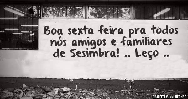 Boa sexta feira pra todos nós amigos e familiares de Sesimbra! .. Leço ..