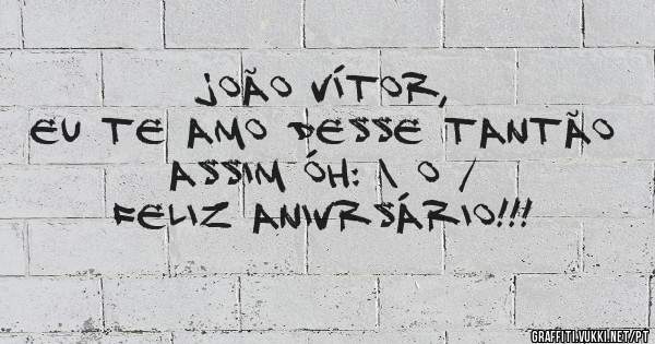 JOÃO VíTOR,
EU TE AMO DESSE TANTÃO ASSIM ÓH: \ O /
FELIZ ANIVRSÁRIO!!!
