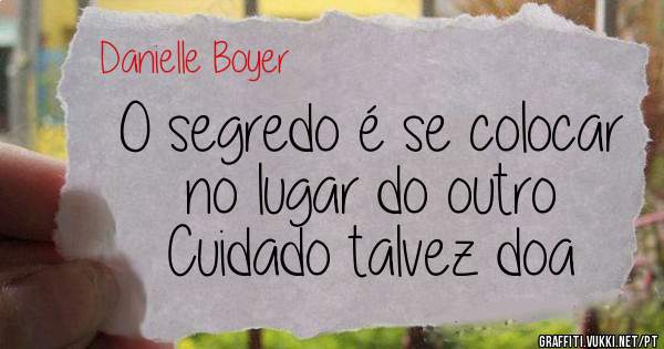 O segredo é se colocar no lugar do outro
Cuidado talvez doa