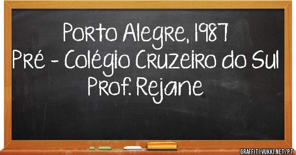 Porto Alegre, 1987
Pré - Colégio Cruzeiro do Sul
Prof. Rejane