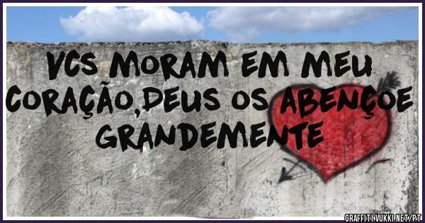 Vcs moram em meu coração,Deus os abençoe grandemente