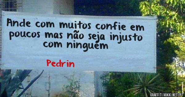 Ande com muitos confie em poucos mas não seja injusto com ninguém 
