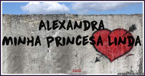 Alexandra 
Minha Princesa Linda 