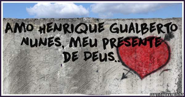Amo Henrique Gualberto Nunes, meu presente de Deus..