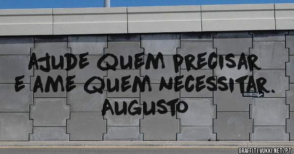 ajude quem precisar e ame quem necessitar.



Augusto