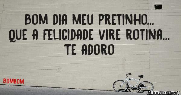 
Bom dia meu pretinho...
Que a Felicidade vire rotina...
Te adoro
