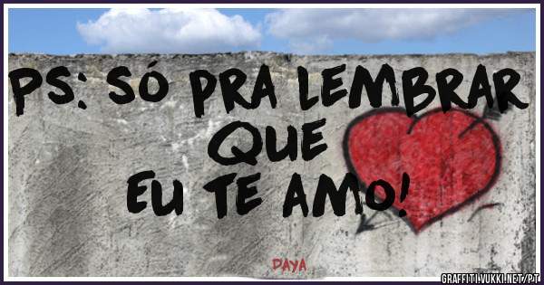 Ps: só pra lembrar que
Eu te amo!