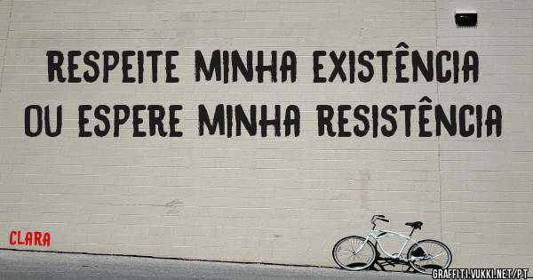 respeite minha existência ou espere minha resistência 
