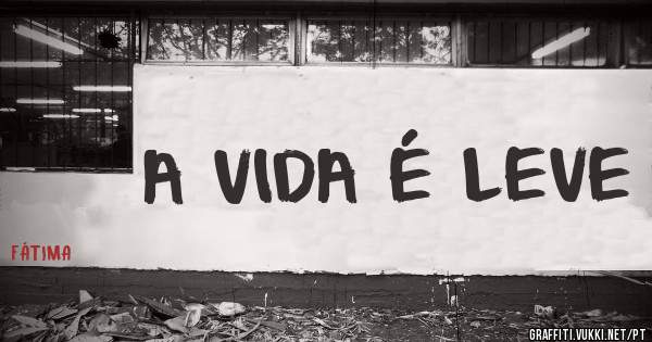 A VIDA É LEVE