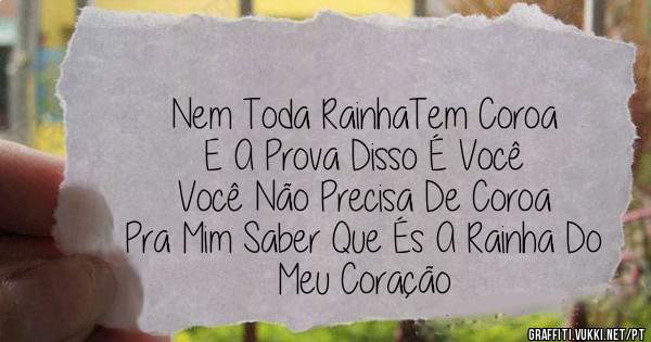Nem Toda RainhaTem Coroa 
E A Prova Disso É Você
Você Não Precisa De Coroa 
Pra Mim Saber Que És A Rainha Do Meu Coração