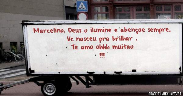 Marcelino. Deus o ilumine e abençoe sempre. 
Vc nasceu pra brilhar . 
Te amo ohhh muitao
!!!