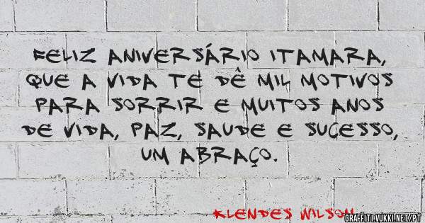 Feliz aniversário Itamara, que a vida te dê mil motivos para sorrir e muitos anos de vida, paz, saude e sucesso, um abraço.