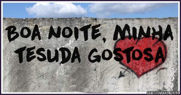 Boa noite, minha tesuda gostosa
