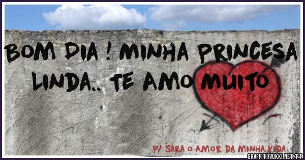 Bom Dia ! Minha Princesa Linda.. Te Amo Muito