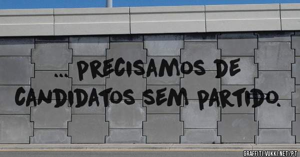 ... precisamos de candidatos sem partido.
