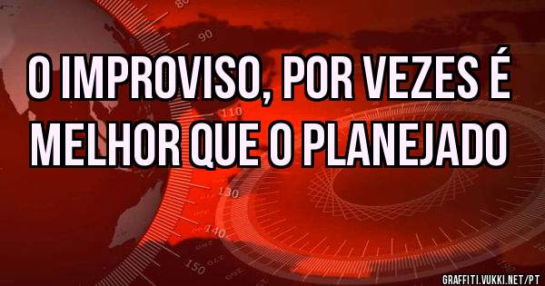 O improviso, por vezes é melhor que o planejado 