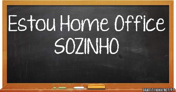 Estou Home Office SOZINHO 