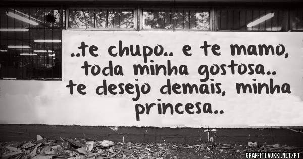 ..te chupo.. e te mamo, toda minha gostosa.. te desejo demais, minha princesa..