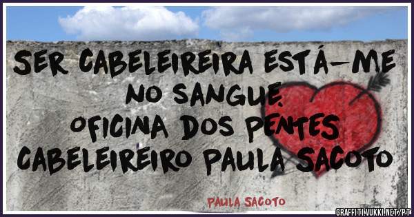 Ser cabeleireira está-me no sangue. 
            OFICINA dos PENTES  
        Cabeleireiro Paula Sacoto 