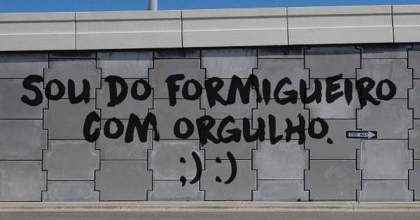 Sou do formigueiro com orgulho. 
;) :)
