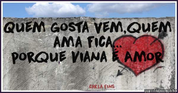 Quem gosta vem,quem ama fica...
     porque Viana é Amor 