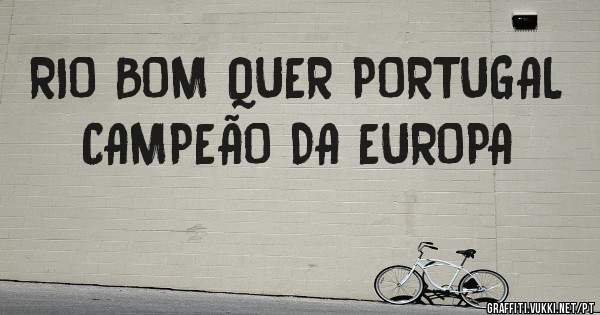 RIO BOM QUER PORTUGAL CAMPEÃO DA EUROPA
