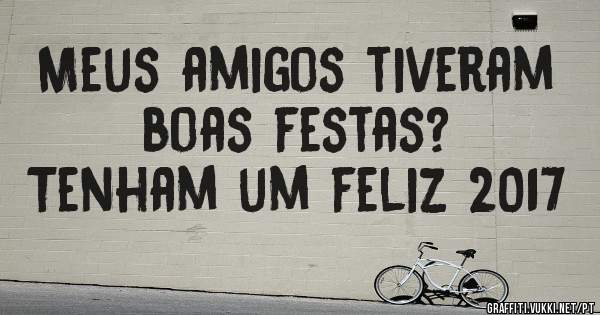 Meus amigos tiveram boas festas? 
Tenham um feliz 2017