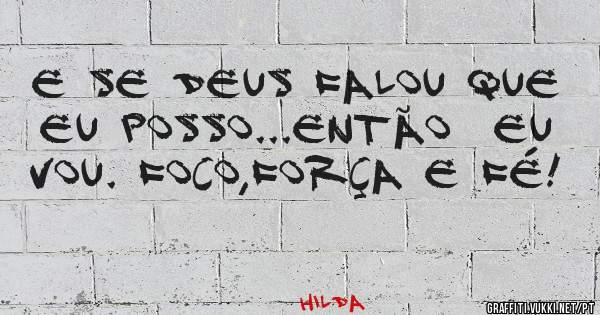 E se Deus falou que eu posso...Então  eu vou. FOCO,FORÇA E FÉ! 