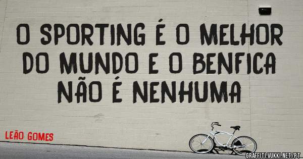 O SPORTING É O MELHOR DO MUNDO E O BENFICA NÃO É NENHUMA