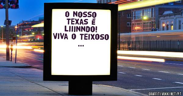 O nosso Texas é liiinndo! Viva o Teixoso ...

