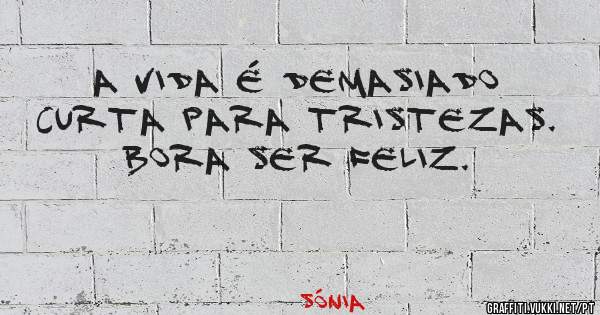 A vida é demasiado curta para tristezas. Bora ser feliz. 