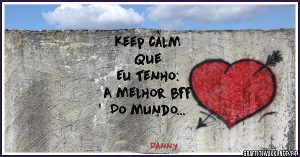   Keep calm
         Que 
     Eu tenho:
  A melhor bff 
   Do mundo 
    Txii amo