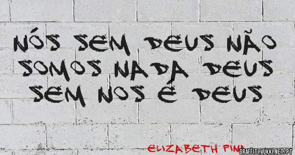 Nós sem Deus não somos nada Deus sem nos é Deus 