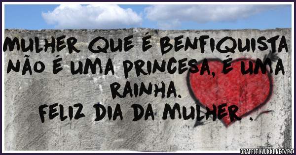 Mulher que é benfiquista não é uma princesa, é uma rainha.
Feliz dia da mulher .