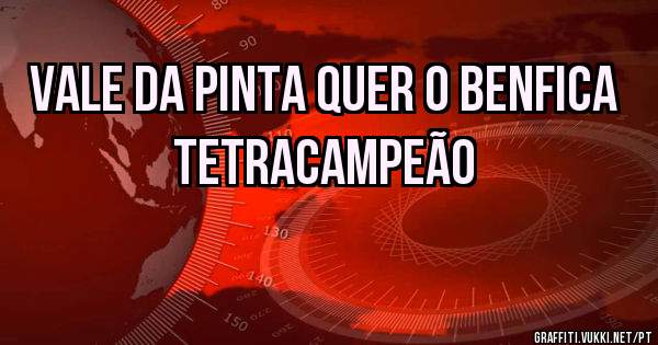 VALE DA PINTA QUER O BENFICA TETRACAMPEÃO 