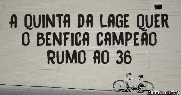 A quinta da lage quer o Benfica campeão 
Rumo ao 36 