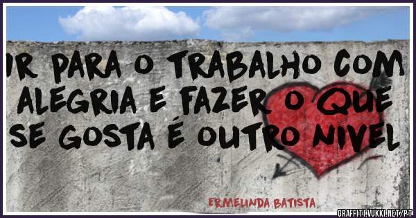 Ir para o trabalho com alegria e fazer o que se gosta é outro nivel