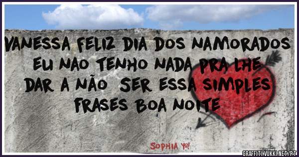 Vanessa Feliz dia dos namorados eu nao tenho nada pra lhe dar a não  Ser essa simples  frases Boa noite 
