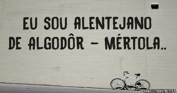Eu sou alentejano de Algodôr - Mértola..