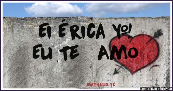 Ei Érica ❤
       Eu Te   Amo