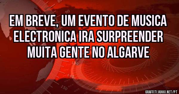 EM BREVE, UM EVENTO DE MUSICA ELECTRONICA IRA SURPREENDER MUITA GENTE NO ALGARVE