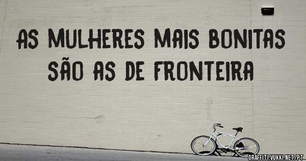 As mulheres mais bonitas são as de Fronteira 