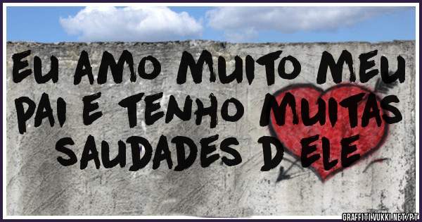 eu amo muito meu pai e tenho muitas saudades d ele 